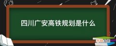 四川广安高铁规划是什么?