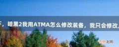 我想问下，暗黑2我用ATMA怎么修改装备，我只会修改人物属性