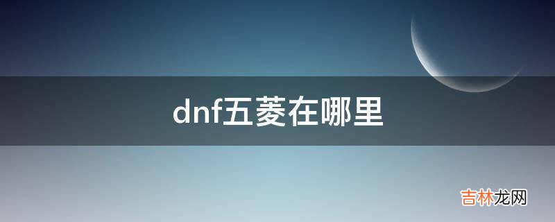 dnf五菱在哪里?