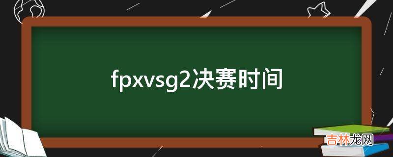 fpxvsg2决赛时间?