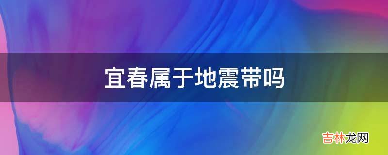 宜春属于地震带吗?