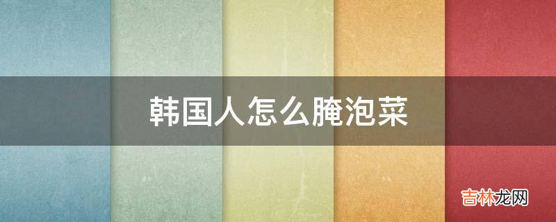 韓國人怎麽腌泡菜?