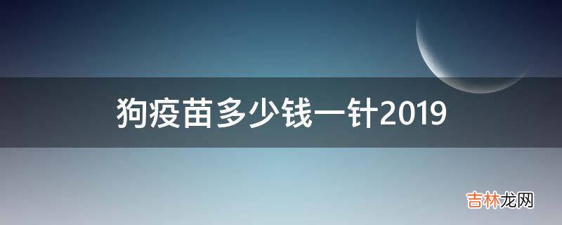 狗疫苗多少钱一针2019?