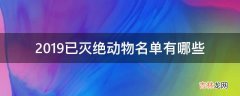 2019已灭绝动物名单有哪些?