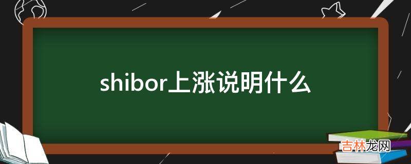 shibor上涨说明什么?