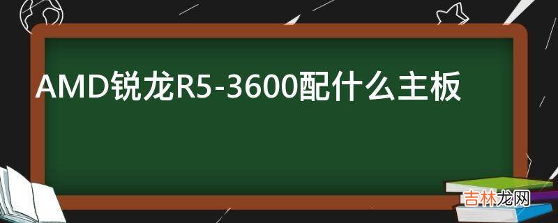 AMD锐龙R5-3600配什么主板?