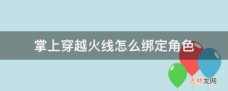 掌上穿越火线怎么绑定角色?