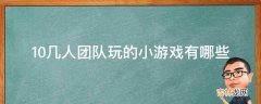 10几人团队玩的小游戏有哪些?