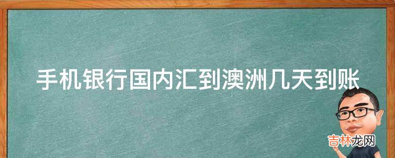 手机银行国内汇到澳洲几天到账?