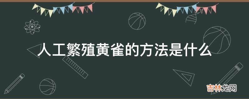 人工繁殖黄雀的方法是什么?