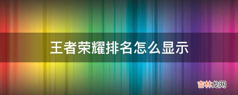 王者荣耀排名怎么显示?