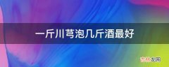 一斤川芎泡几斤酒最好?