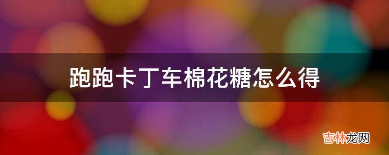 跑跑卡丁車棉花糖怎麽得?
