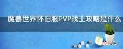 魔兽世界怀旧服PVP战士攻略是什么?