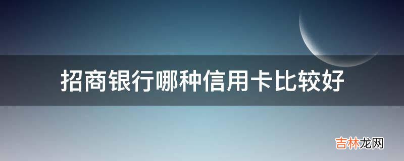 招商银行哪种信用卡比较好?