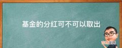 基金的分红可不可以取出?