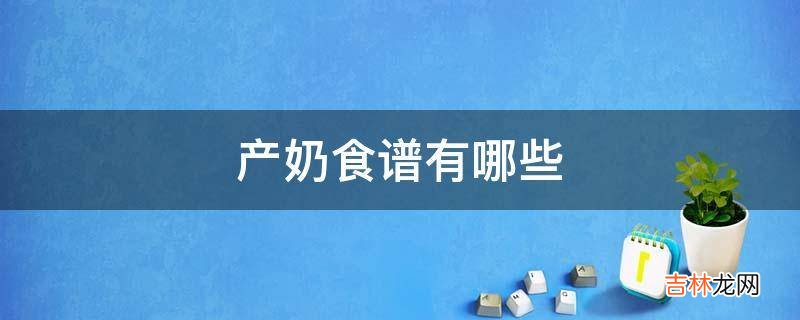 产奶食谱有哪些?