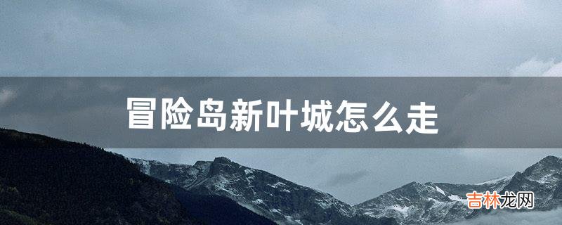 冒险岛新叶城怎么走（冒险岛未来新叶城boss怎么去)