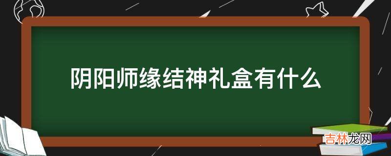 阴阳师缘结神礼盒有什么?