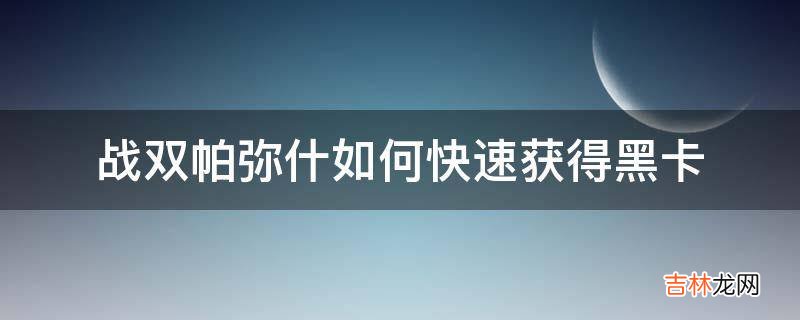 战双帕弥什如何快速获得黑卡?