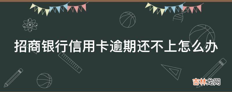 招商银行信用卡逾期还不上怎么办?