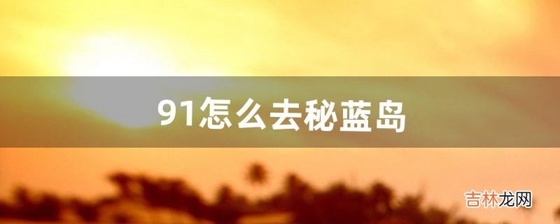 9.1怎么去秘蓝岛（怎么从秘蓝岛出去)