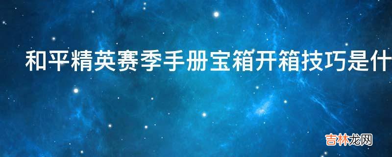 和平精英赛季手册宝箱开箱技巧是什么?