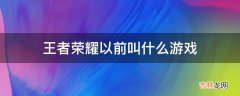 王者荣耀以前叫什么游戏?