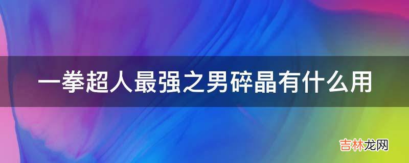 一拳超人最强之男碎晶有什么用?