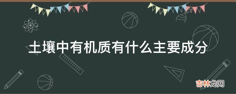 土壤中有机质有什么主要成分?