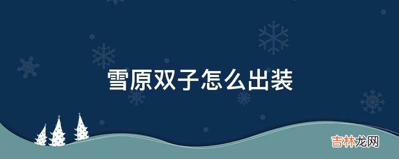 雪原双子怎么出装?