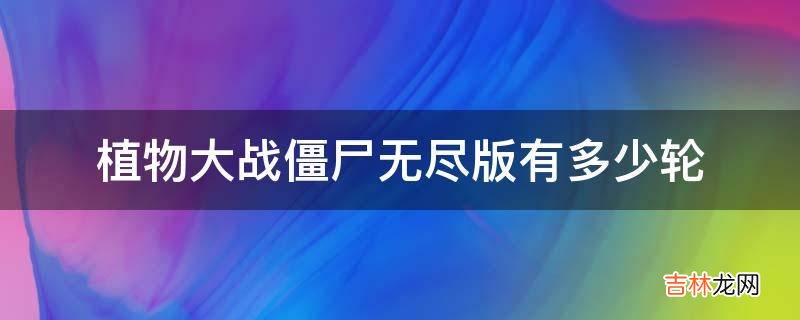 植物大战僵尸无尽版有多少轮?