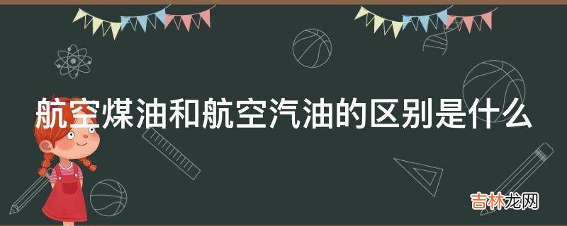 航空煤油和航空汽油的区别是什么?