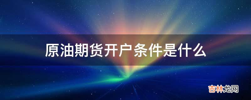 原油期货开户条件是什么?