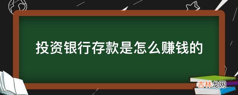 投资银行存款是怎么赚钱的?