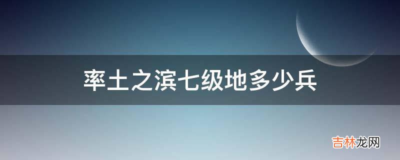 率土之滨七级地多少兵?