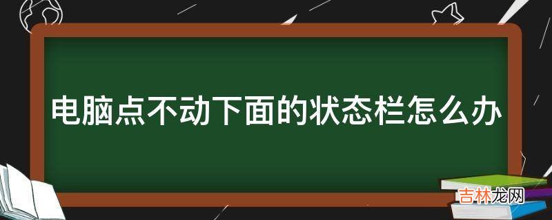 电脑点不动下面的状态栏怎么办?