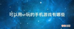 可以用vr玩的手机游戏有哪些?