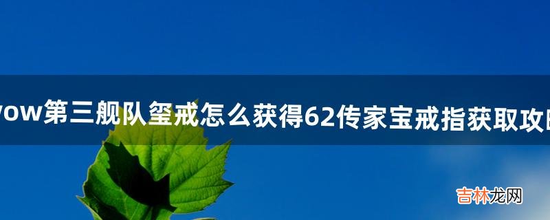 wow第三舰队玺戒怎么获得6.2传家宝戒指获取攻略