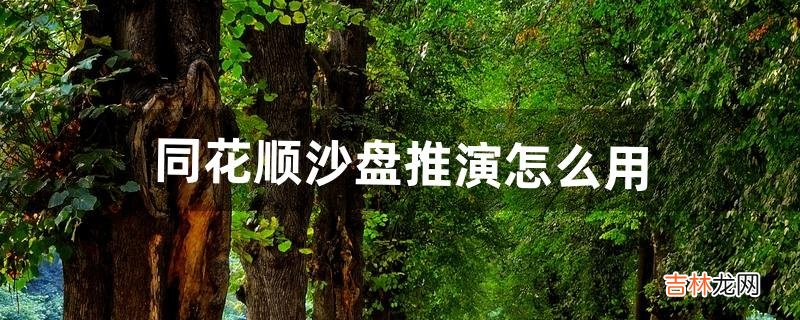 同花顺沙盘推演怎么用(同花顺的沙盘推演工具)