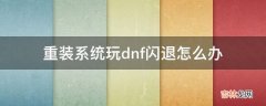 重装系统玩dnf闪退怎么办?