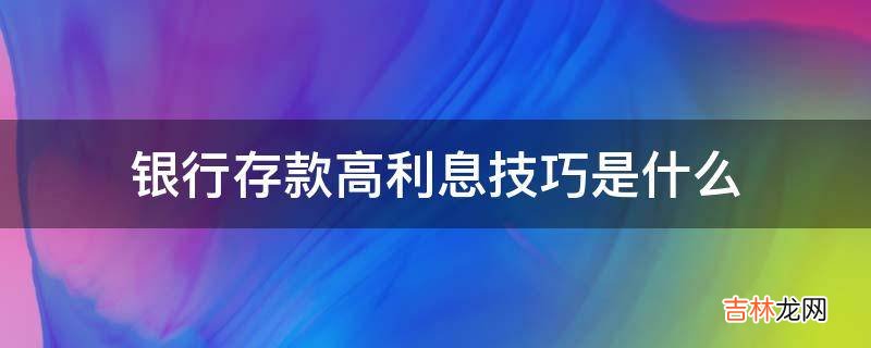 银行存款高利息技巧是什么?