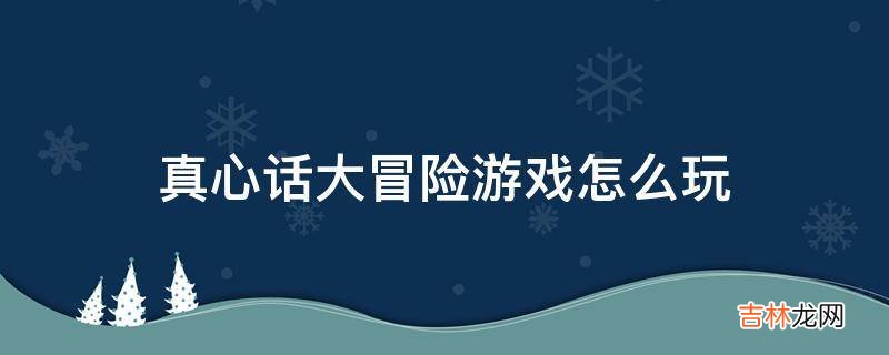 真心话大冒险游戏怎么玩?