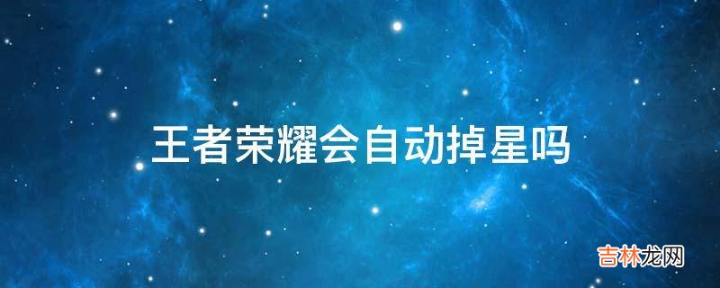 王者荣耀会自动掉星吗?