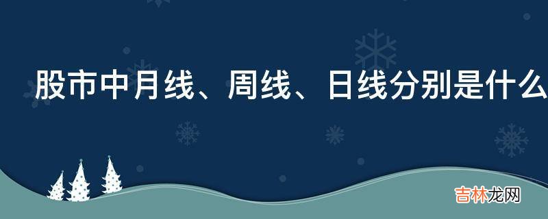 股市中月线、周线、日线分别是什么意思?