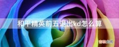 和平精英前五退出kd怎么算?