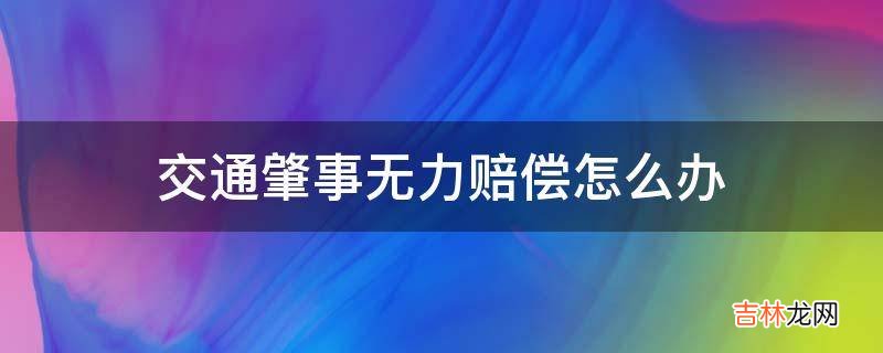 交通肇事无力赔偿怎么办?