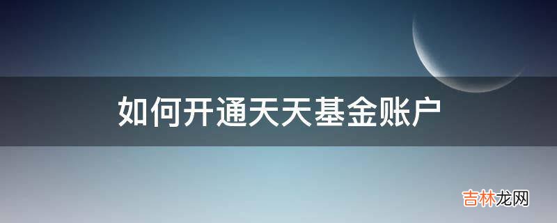 如何开通天天基金账户?