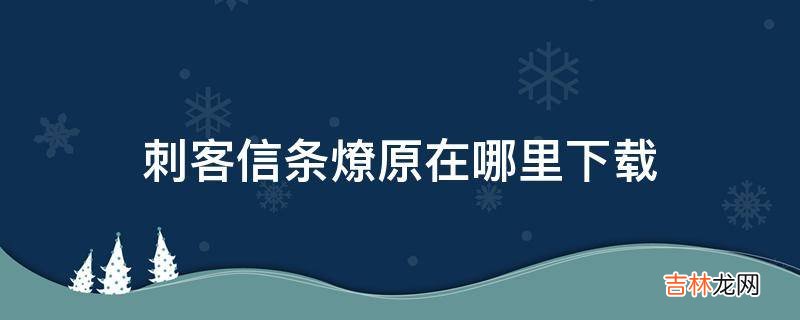 刺客信条燎原在哪里下载?