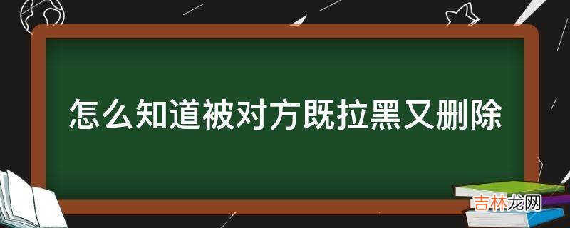 怎么知道被对方既拉黑又删除?